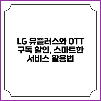 LG 유플러스와 OTT 구독 할인, 스마트한 서비스 활용법