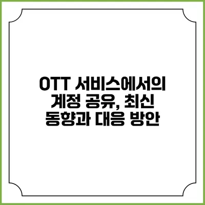 OTT 서비스에서의 계정 공유, 최신 동향과 대응 방안