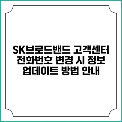 SK브로드밴드 고객센터 전화번호 변경 시 정보 업데이트 방법 안내