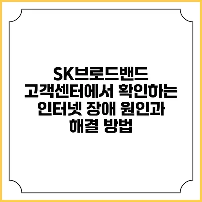 SK브로드밴드 고객센터에서 확인하는 인터넷 장애 원인과 해결 방법