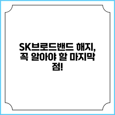 SK브로드밴드 해지, 꼭 알아야 할 마지막 점!