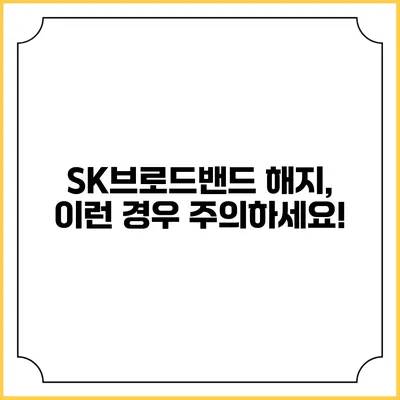 SK브로드밴드 해지, 이런 경우 주의하세요!