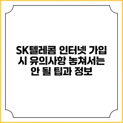 SK텔레콤 인터넷 가입 시 유의사항: 놓쳐서는 안 될 팁과 정보