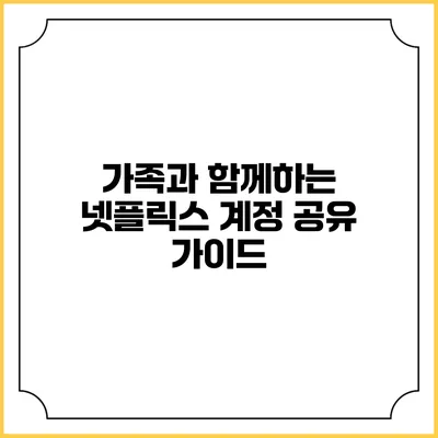 가족과 함께하는 넷플릭스 계정 공유 가이드
