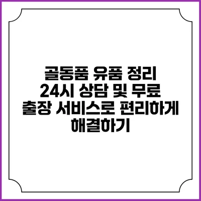 골동품 유품 정리: 24시 상담 및 무료 출장 서비스로 편리하게 해결하기