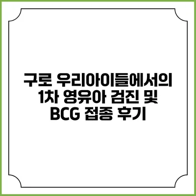 구로 우리아이들에서의 1차 영유아 검진 및 BCG 접종 후기