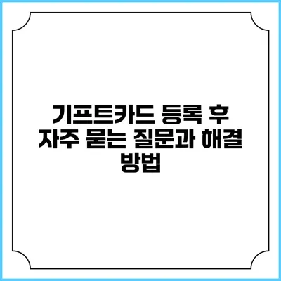 기프트카드 등록 후 자주 묻는 질문과 해결 방법