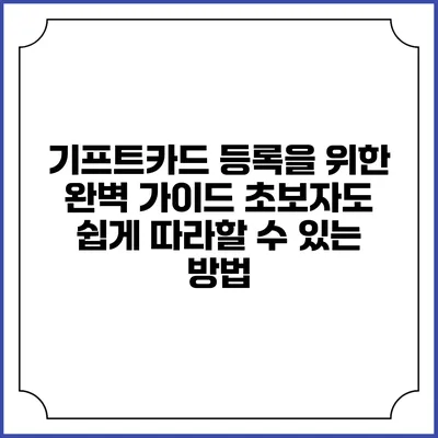 기프트카드 등록을 위한 완벽 가이드: 초보자도 쉽게 따라할 수 있는 방법