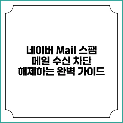 네이버 Mail 스팸 메일 수신 차단 해제하는 완벽 가이드