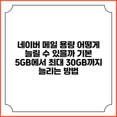 네이버 메일 용량 어떻게 늘릴 수 있을까? 기본 5GB에서 최대 30GB까지 늘리는 방법