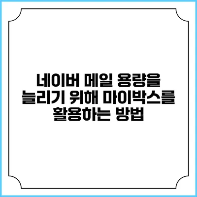 네이버 메일 용량을 늘리기 위해 마이박스를 활용하는 방법