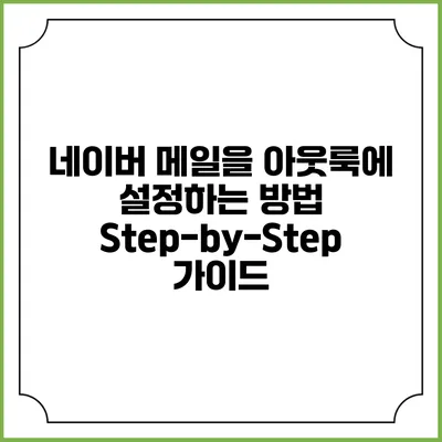 네이버 메일을 아웃룩에 설정하는 방법: Step-by-Step 가이드