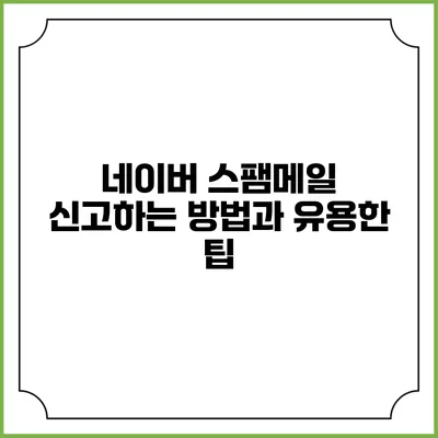 네이버 스팸메일 신고하는 방법과 유용한 팁