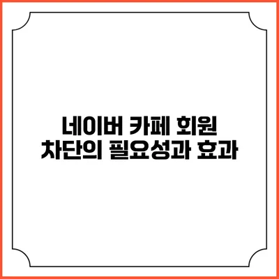 네이버 카페 회원 차단의 필요성과 효과