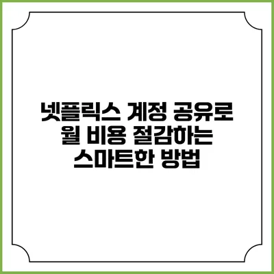 넷플릭스 계정 공유로 월 비용 절감하는 스마트한 방법