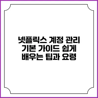 넷플릭스 계정 관리 기본 가이드: 쉽게 배우는 팁과 요령