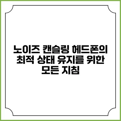 노이즈 캔슬링 헤드폰의 최적 상태 유지를 위한 모든 지침