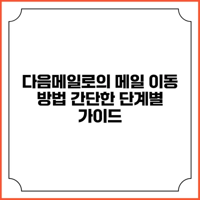 다음메일로의 메일 이동 방법: 간단한 단계별 가이드