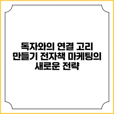 독자와의 연결 고리 만들기: 전자책 마케팅의 새로운 전략