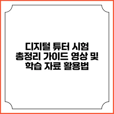 디지털 튜터 시험 총정리 가이드: 영상 및 학습 자료 활용법