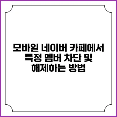 모바일 네이버 카페에서 특정 멤버 차단 및 해제하는 방법