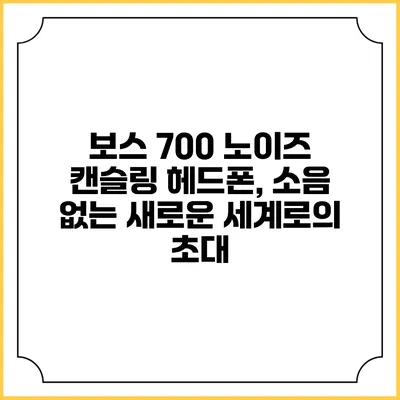 보스 700 노이즈 캔슬링 헤드폰, 소음 없는 새로운 세계로의 초대