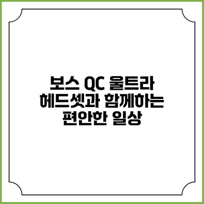 보스 QC 울트라 헤드셋과 함께하는 편안한 일상
