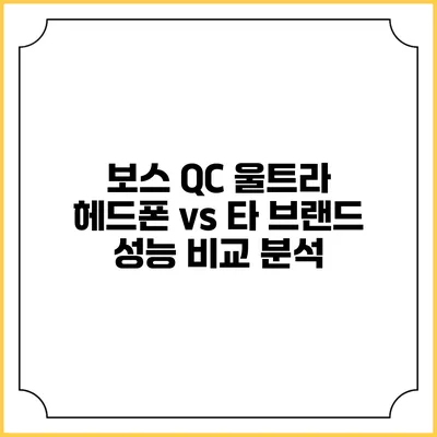 보스 QC 울트라 헤드폰 vs 타 브랜드 성능 비교 분석