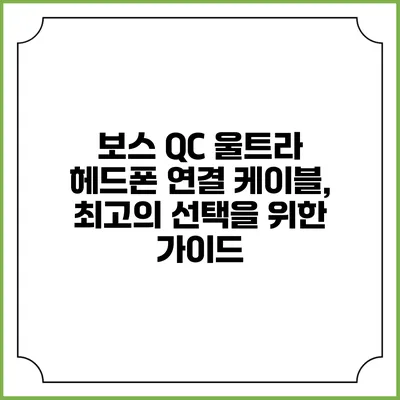 보스 QC 울트라 헤드폰 연결 케이블, 최고의 선택을 위한 가이드