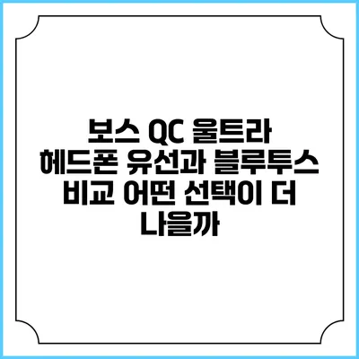 보스 QC 울트라 헤드폰 유선과 블루투스 비교: 어떤 선택이 더 나을까?