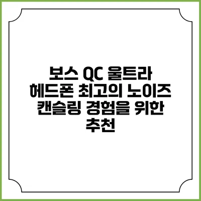 보스 QC 울트라 헤드폰: 최고의 노이즈 캔슬링 경험을 위한 추천