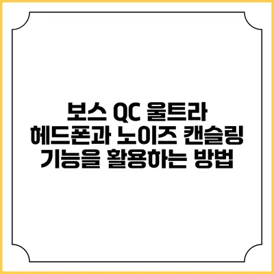 보스 QC 울트라 헤드폰과 노이즈 캔슬링 기능을 활용하는 방법