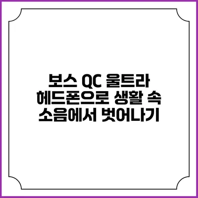 보스 QC 울트라 헤드폰으로 생활 속 소음에서 벗어나기
