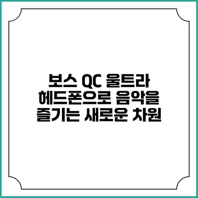 보스 QC 울트라 헤드폰으로 음악을 즐기는 새로운 차원