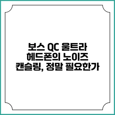 보스 QC 울트라 헤드폰의 노이즈 캔슬링, 정말 필요한가?