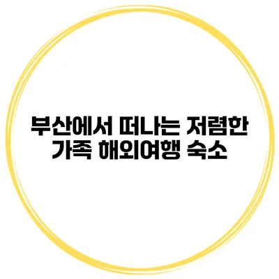 부산에서 떠나는 저렴한 가족 해외여행 숙소