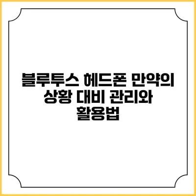 블루투스 헤드폰: 만약의 상황 대비 관리와 활용법