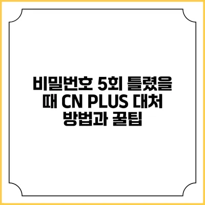 비밀번호 5회 틀렸을 때 CN PLUS 대처 방법과 꿀팁