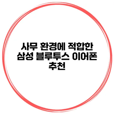 사무 환경에 적합한 삼성 블루투스 이어폰 추천
