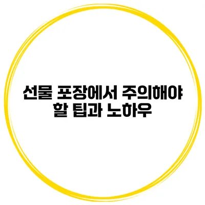 선물 포장에서 주의해야 할 팁과 노하우