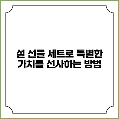 설 선물 세트로 특별한 가치를 선사하는 방법