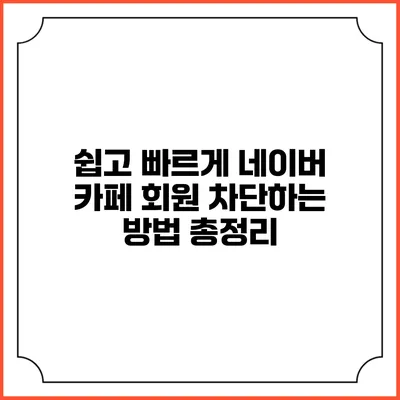 쉽고 빠르게 네이버 카페 회원 차단하는 방법 총정리