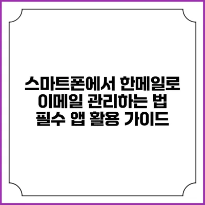 스마트폰에서 한메일로 이메일 관리하는 법: 필수 앱 활용 가이드
