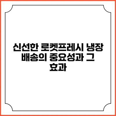 신선한 로켓프레시 냉장 배송의 중요성과 그 효과