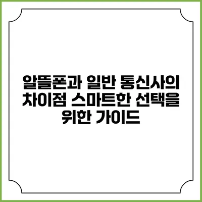 알뜰폰과 일반 통신사의 차이점: 스마트한 선택을 위한 가이드