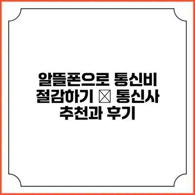 알뜰폰으로 통신비 절감하기 – 통신사 추천과 후기