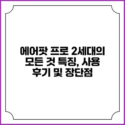 에어팟 프로 2세대의 모든 것: 특징, 사용 후기 및 장단점