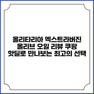 올리타리아 엑스트라버진 올리브 오일 리뷰: 쿠팡 핫딜로 만나보는 최고의 선택