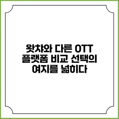 왓챠와 다른 OTT 플랫폼 비교: 선택의 여지를 넓히다