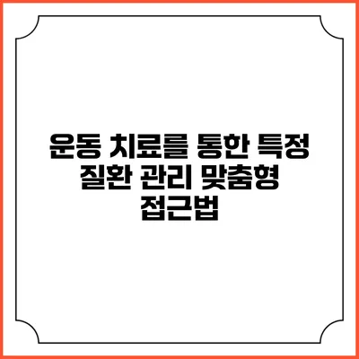 운동 치료를 통한 특정 질환 관리: 맞춤형 접근법